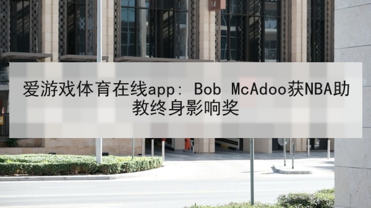 爱游戏体育在线app: Bob McAdoo获NBA助教终身影响奖 爱游戏体育在线app: Bob McAdoo获NBA助教终身影响奖