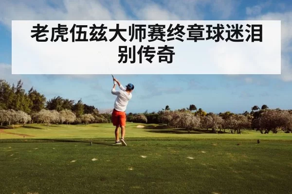 老虎伍兹大师赛终章球迷泪别传奇