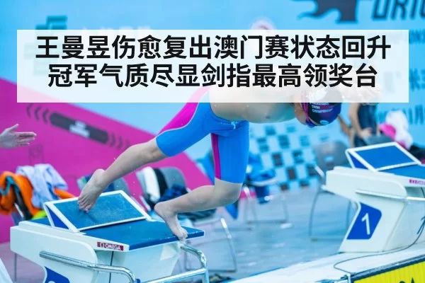 王曼昱伤愈复出澳门赛状态回升冠军气质尽显剑指最高领奖台