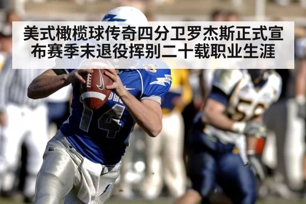 美式橄榄球传奇四分卫罗杰斯正式宣布赛季末退役挥别二十载职业生涯