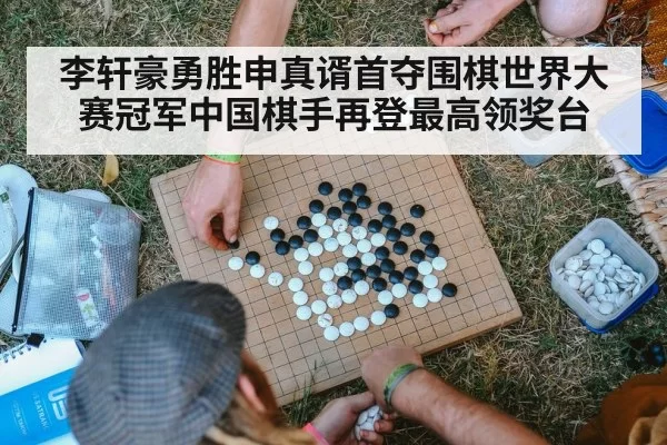 李轩豪勇胜申真谞首夺围棋世界大赛冠军中国棋手再登最高领奖台