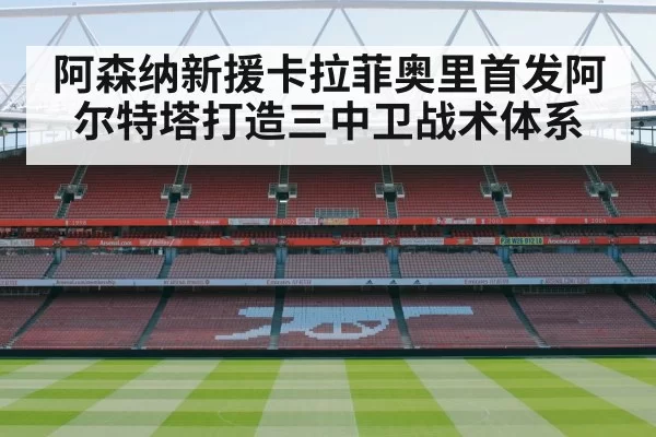 阿森纳新援卡拉菲奥里首发阿尔特塔打造三中卫战术体系