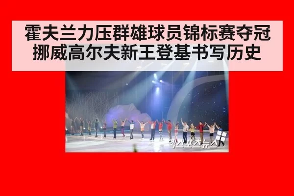 霍夫兰力压群雄球员锦标赛夺冠挪威高尔夫新王登基书写历史