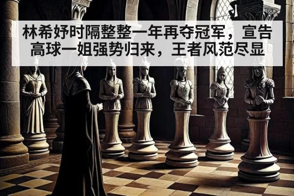 林希妤时隔整整一年再夺冠军，宣告高球一姐强势归来，王者风范尽显